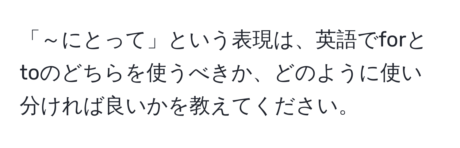 「～にとって」という表現は、英語でforとtoのどちらを使うべきか、どのように使い分ければ良いかを教えてください。