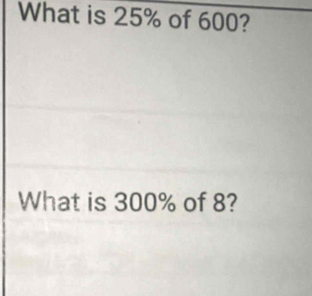 What is 25% of 600? 
What is 300% of 8?