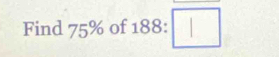 Find 75% of 188:□