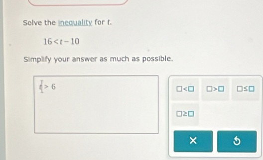 Solve the inequality for t.
16
Simplify your answer as much as possible.
t>6
□ □ >□ □ ≤ □
□ ≥ □
×