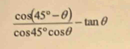  (cos (45°-θ ))/cos 45°cos θ  -tan θ