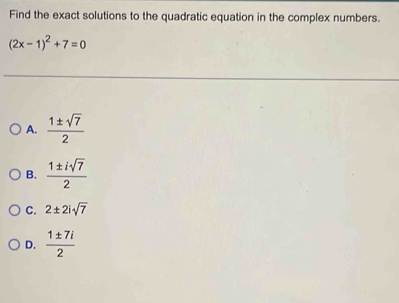 Find the exact solutions to the quadratic equation in the complex numbers.
(2x-1)^2+7=0
A.  1± sqrt(7)/2 
B.  1± isqrt(7)/2 
C. 2± 2isqrt(7)
D.  1± 7i/2 