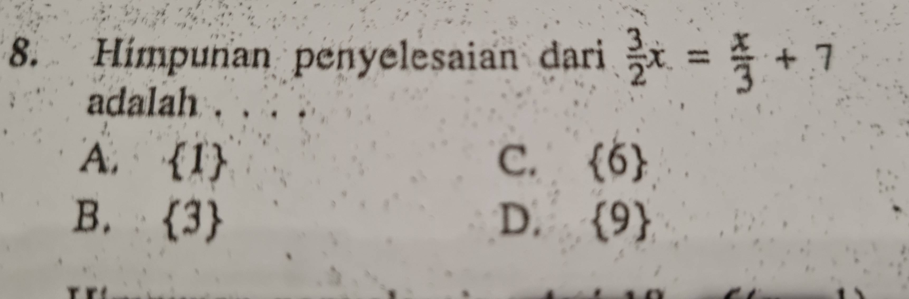 Hímpuñan penyelesaian dari  3/2 x= x/3 +7
adalah .
A.  1 C.  6
B.  3 D.  9