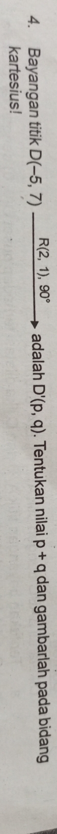 Bayangan titik D(-5,7)_ R(2,1),90° adalah D'(p,q). Tentukan nilai p+q dan gambarlah pada bidan 
kartesius!