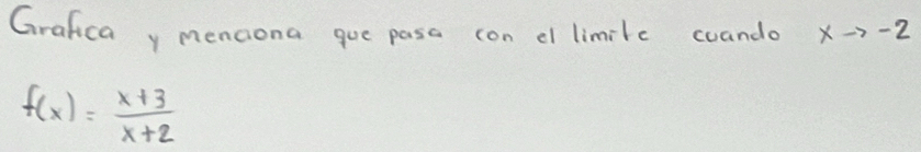 Grafica y menciona que pasa con cl limite coando xto -2
f(x)= (x+3)/x+2 