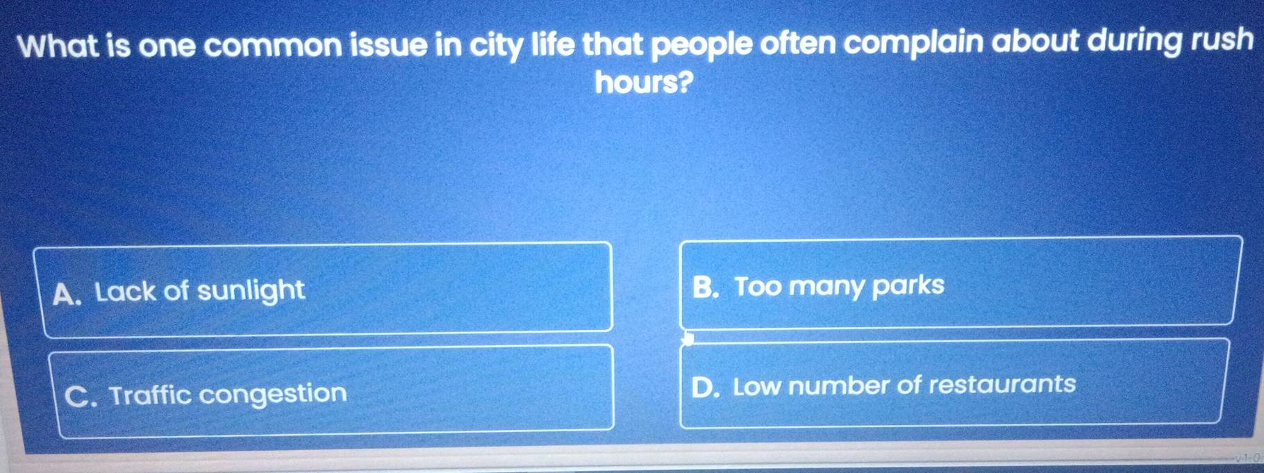 What is one common issue in city life that people often complain about during rush
hours?
A. Lack of sunlight B. Too many parks
C. Traffic congestion D. Low number of restaurants