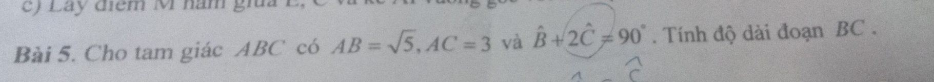 Lay điểm M năm gia 1 
Bài 5. Cho tam giác ABC có AB=sqrt(5), AC=3 và hat B+2hat C!= 90°. Tính độ dài đoạn BC.