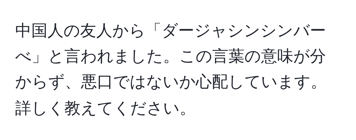 中国人の友人から「ダージャシンシンバーべ」と言われました。この言葉の意味が分からず、悪口ではないか心配しています。詳しく教えてください。