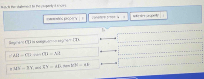 Match the statement to the properly it shows.
symmetric property transitive property reflexive property 𨰻
Segment CD is congruent to segment CD.
M1 AB=CD , then CD=AB
11 MN=XY , and XY=AB , then MN=AB.