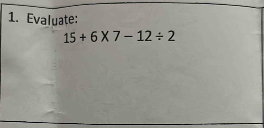 Evaluate:
15+6* 7-12/ 2