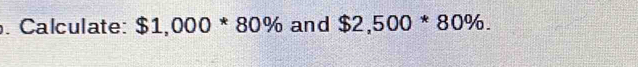 Calculate: $1,000 * 80º and $2,500*80%.