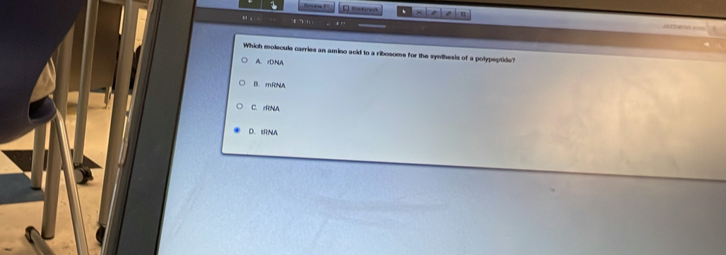 ootmm x a Lonnuiones ===

Which molecule carries an amino acid to a ribosome for the synthesis of a polypeptide?
A. rDNA
B. mRNA
C. rRNA
D. tRNA