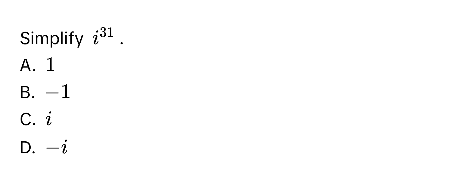Simplify $i^(31)$.
A. $1$
B. $-1$
C. $i$
D. $-i$