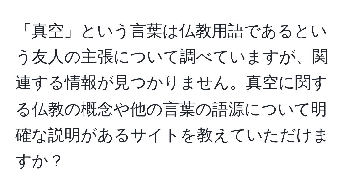 「真空」という言葉は仏教用語であるという友人の主張について調べていますが、関連する情報が見つかりません。真空に関する仏教の概念や他の言葉の語源について明確な説明があるサイトを教えていただけますか？