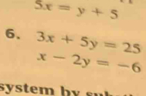 5x=y+5
6. 3x+5y=25
x-2y=-6
s s te m b y