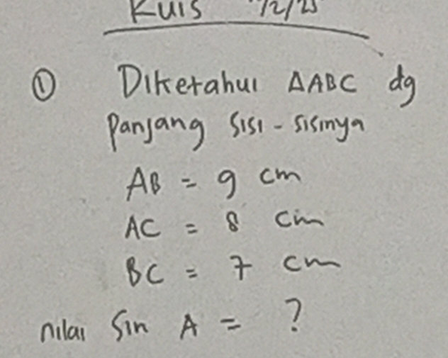 Fuis 122 
① Dikerahul △ ABC dg 
Panjang Sis -sismya
AB=9cm
AC=8cm
BC=7cm
nilai n A= ?