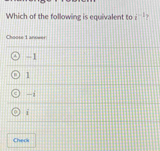 Which of the following is equivalent to i^(-1)
Choose 1 answer:
A -1
1
-2
i
Check