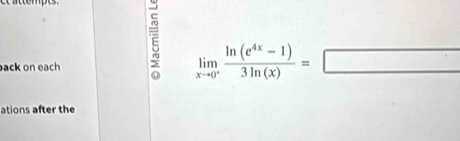 ack on each
limlimits _xto 0^+ (ln (e^(4x)-1))/3ln (x) =□
ations after the