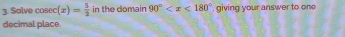 Solve cosec (x)= 5/2  in the domain 90° , giving your answer to one 
decimal place