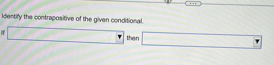 Identify the contrapositive of the given conditional. 
If □ then □