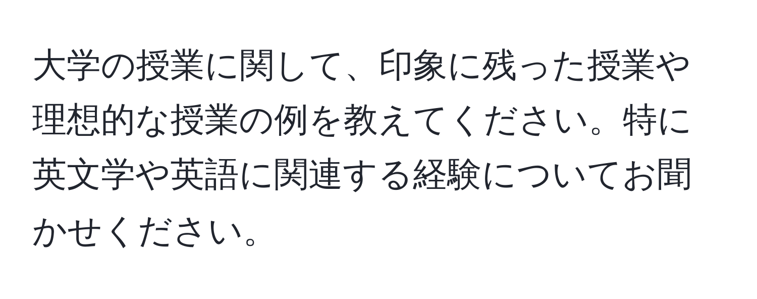 大学の授業に関して、印象に残った授業や理想的な授業の例を教えてください。特に英文学や英語に関連する経験についてお聞かせください。