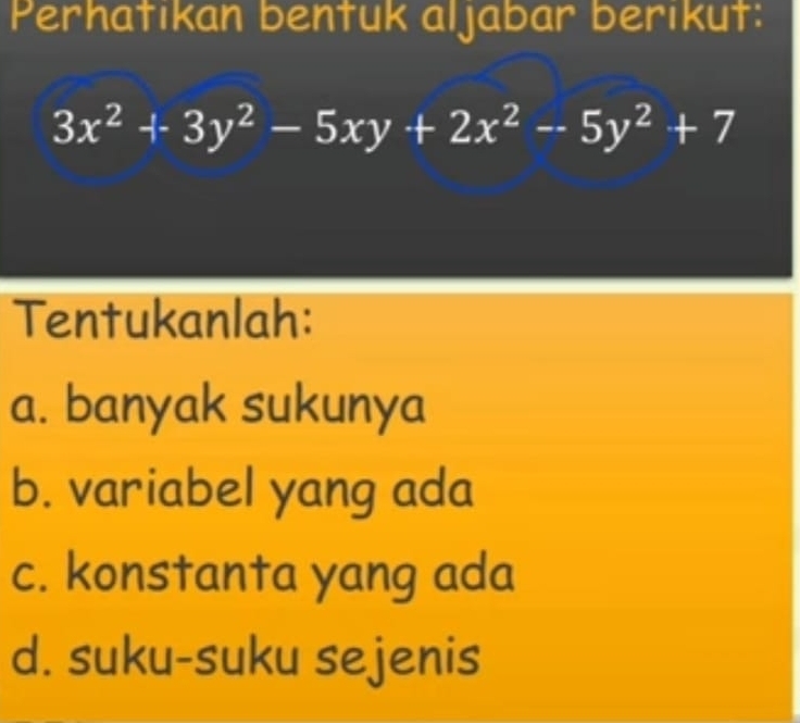 Perhatikan bentuk aljabar berikut:
3x^2+3y^2-5xy+2x^2-5y^2+7
Tentukanlah:
a. banyak sukunya
b. variabel yang ada
c. konstanta yang ada
d. suku-suku sejenis