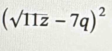 (surd 11z-7q)^2