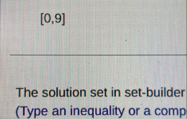 [0,9]
The solution set in set-builder 
(Type an inequality or a comp