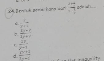 Bentuk sederhana dari frac 2+ 1/y 2- 1/y  adalah
a.  2/y+1 
b.  (2y-2)/2y+2 
C.  2y/y-1 
d.  (2y+1)/2y-1 
the ineguality .