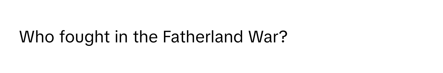 Who fought in the Fatherland War?