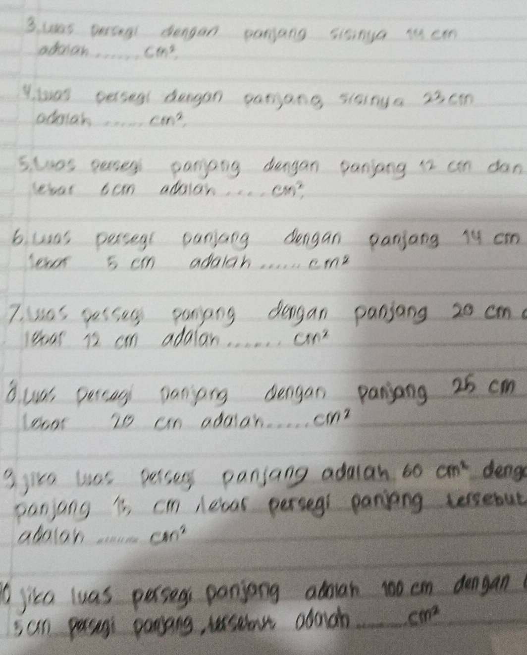 was peray dengan panyang sisinga mem 
abaian cm^2
yiar perses deagan paryang sisinga 23cm
odciar. cm^2
5. was guney panpng dengan panjang 12 cn dan 
Dear can addiar. . cm^2
6. usas pesseg panjang dengan panjang 19 cm
lor 5 cn adalah. . . m^2
7. was gessil paniang dengan panjang 20 cm
18a 2 cn adalan. cm^2
B. wa percag paniing dengan panjong 25 cm
looot is an adaah.. . . . cm^2
3 yice lass pesse panjang adalan 60cm^2 denge 
panjang is, cin lecar persegs paniing tersebut 
abolon cm^2
jika luas passes panjong adouan t00 cn dengan 
san paens parang, ussean adach_
cm^2