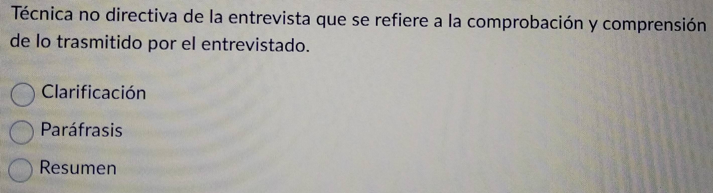 Técnica no directiva de la entrevista que se refiere a la comprobación y comprensión 
de lo trasmitido por el entrevistado. 
Clarificación 
Paráfrasis 
Resumen