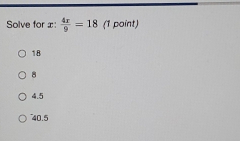 Solve for x :  4x/9 =18 (1 point)
18
8
4.5
40.5