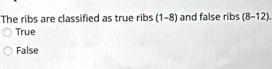 The ribs are classified as true ribs (1-8) and false ribs (8-12).
True
False