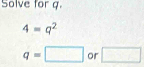 Solve for q.
4=q^2
q=□ or □