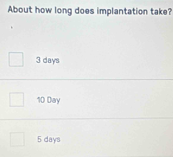 About how long does implantation take?
3 days
10 Day
5 days