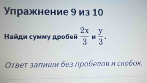 Υлражнение 9 из 1 
Найди сумму дробей  2x/3  W  y/3 . 
Ответ залиши без пробелов и скобок.