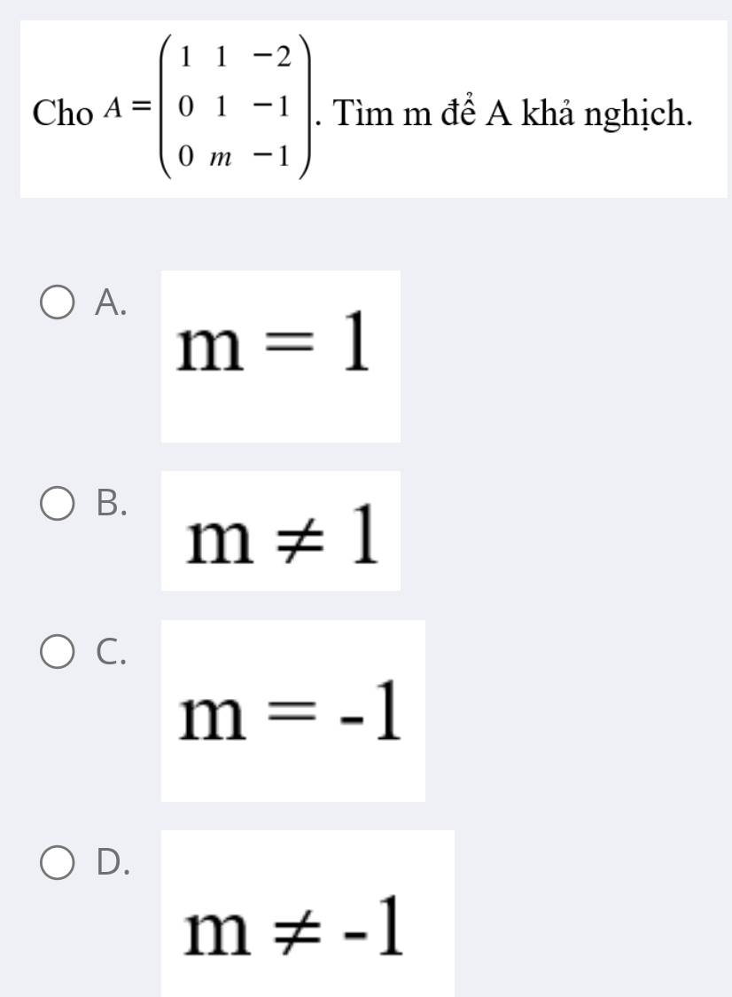 Cho A=beginpmatrix 1&1&-2 0&1&-1 0&m&-1endpmatrix. Tìm m để A khả nghịch.
A.
m=1
B. m!= 1
C.
m=-1
D.
m!= -1