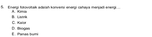 Energi fotovoltaik adalah konversi energi cahaya menjadi energi....
A. Kimia
B. Listrik
C. Kalor
D. Biogas
E. Panas bumi