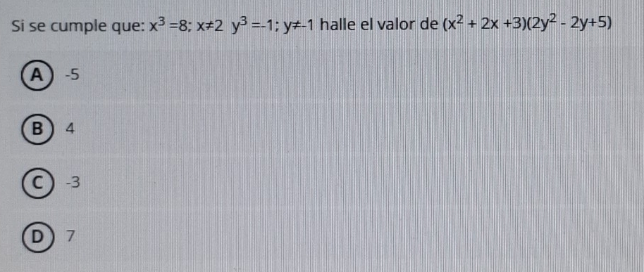 Si se cumple que: x^3=8; x!= 2y^3=-1; y!= -1 halle el valor de (x^2+2x+3)(2y^2-2y+5)
A -5
B  4
C -3
D 7