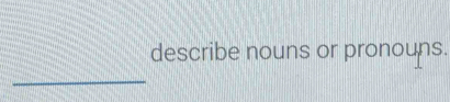 describe nouns or pronouns. 
_