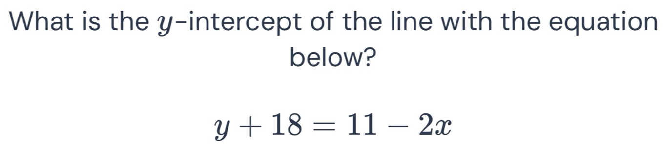 What is the y-intercept of the line with the equation 
below?
y+18=11-2x