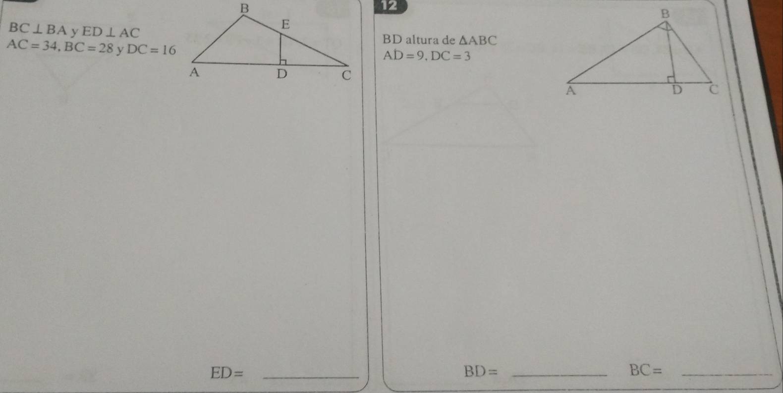 12
BC⊥ BA y ED⊥ AC
BD altura de △ ABC
AC=34, BC=28 y DC=16
AD=9, DC=3
_ ED=
_ BD=
BC= _