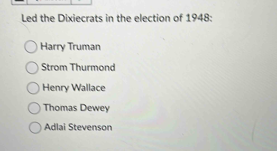 Led the Dixiecrats in the election of 1948:
Harry Truman
Strom Thurmond
Henry Wallace
Thomas Dewey
Adlai Stevenson