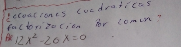 ccloacioncs cuadraticas 
factorizacion for comon?
12x^2-20x=0