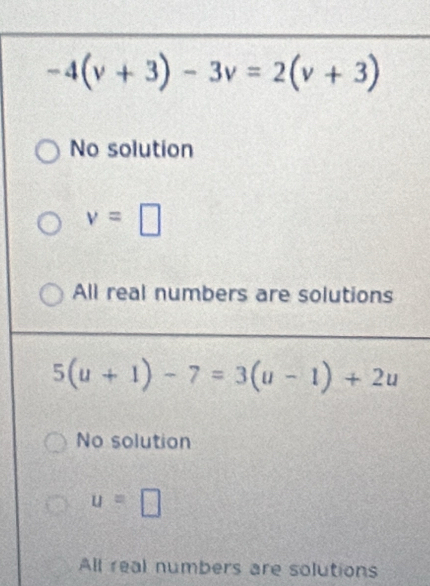 -4(v+3)-3v=2(v+3)
No solution
v=□
All real numbers are solutions
5(u+1)-7=3(u-1)+2u
No solution
u=□
All real numbers are solutions