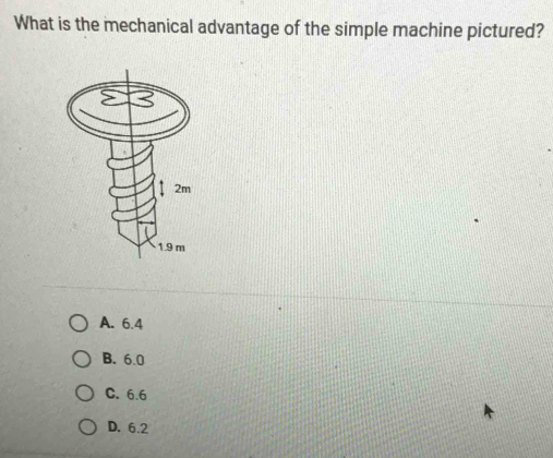 What is the mechanical advantage of the simple machine pictured?
A. 6.4
B. 6.0
C. 6.6
D. 6.2