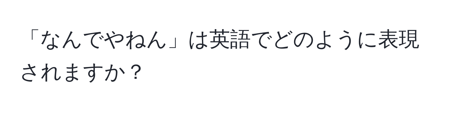 「なんでやねん」は英語でどのように表現されますか？