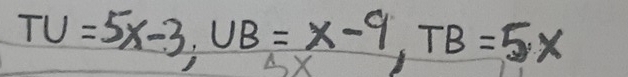 TU=5x-3, UB=x-9, TB=5x