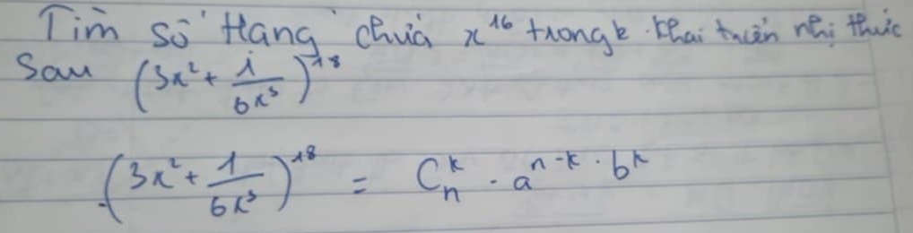 Tim So' Hang chua x^(16) trongk zhai tuuàn nǎi thuiè 
Sam (3x^2+ i/6x^3 )^-18
(3x^2+ 1/6x^3 )^18=C^k_n· a^(n-k)· b^k